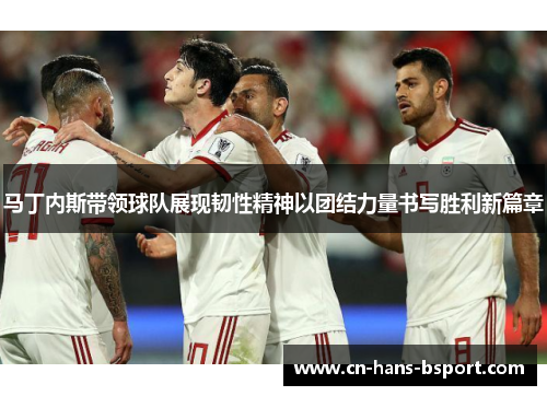马丁内斯带领球队展现韧性精神以团结力量书写胜利新篇章 马丁内斯带领球队展现韧性精神以团结力量书写胜利新篇章