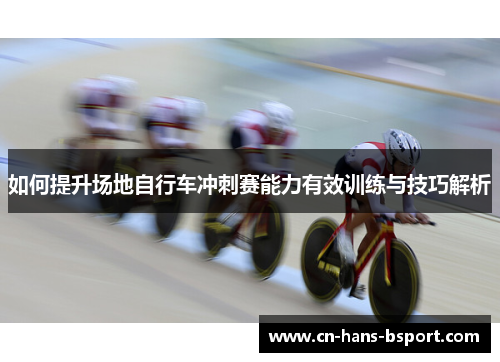 如何提升场地自行车冲刺赛能力有效训练与技巧解析