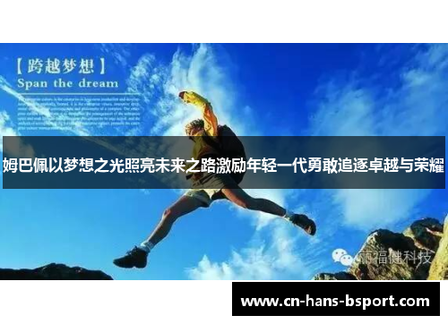 姆巴佩以梦想之光照亮未来之路激励年轻一代勇敢追逐卓越与荣耀