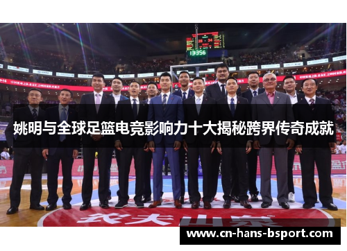 姚明与全球足篮电竞影响力十大揭秘跨界传奇成就 姚明与全球足篮电竞影响力十大揭秘跨界传奇成就
