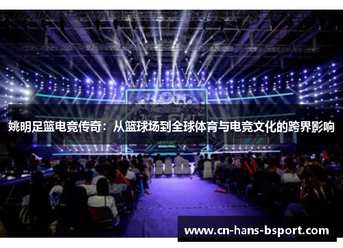 姚明足篮电竞传奇：从篮球场到全球体育与电竞文化的跨界影响