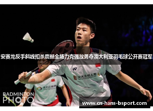 安赛龙反手斜线扣杀震撼全场力克强敌勇夺澳大利亚羽毛球公开赛冠军 安赛龙反手斜线扣杀震撼全场力克强敌勇夺澳大利亚羽毛球公开赛冠军