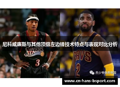 尼科威廉斯与其他顶级左边锋技术特点与表现对比分析 尼科威廉斯与其他顶级左边锋技术特点与表现对比分析