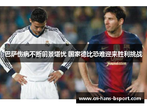 巴萨伤病不断前景堪忧 国家德比恐难迎来胜利挑战