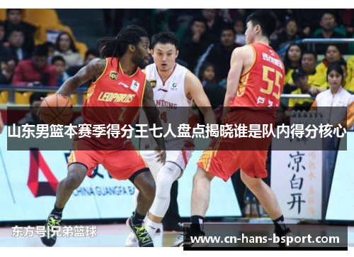 山东男篮本赛季得分王七人盘点揭晓谁是队内得分核心