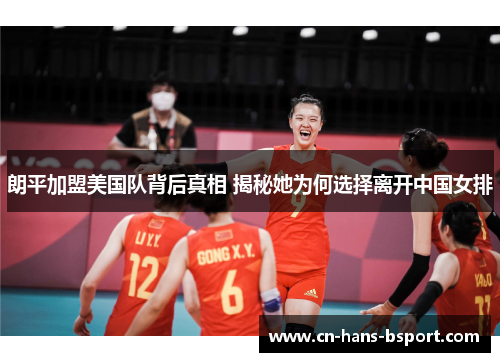朗平加盟美国队背后真相 揭秘她为何选择离开中国女排 朗平加盟美国队背后真相 揭秘她为何选择离开中国女排