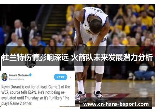 杜兰特伤情影响深远 火箭队未来发展潜力分析 杜兰特伤情影响深远 火箭队未来发展潜力分析