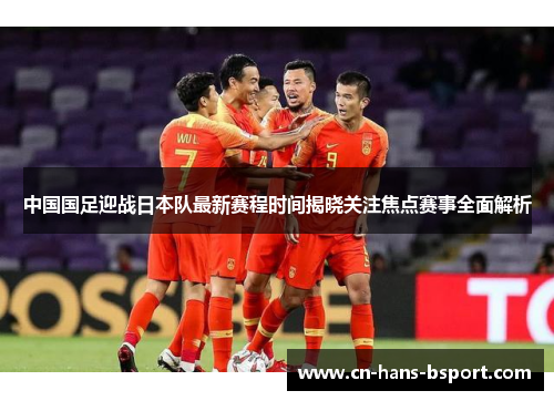 中国国足迎战日本队最新赛程时间揭晓关注焦点赛事全面解析 中国国足迎战日本队最新赛程时间揭晓关注焦点赛事全面解析