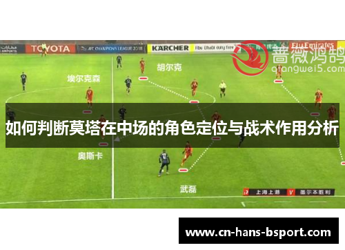 如何判断莫塔在中场的角色定位与战术作用分析