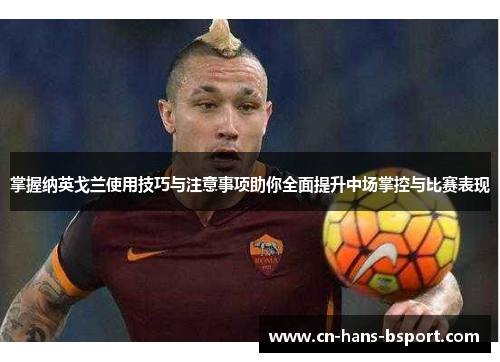 掌握纳英戈兰使用技巧与注意事项助你全面提升中场掌控与比赛表现