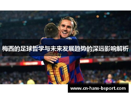 梅西的足球哲学与未来发展趋势的深远影响解析