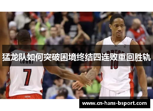 猛龙队如何突破困境终结四连败重回胜轨 猛龙队如何突破困境终结四连败重回胜轨