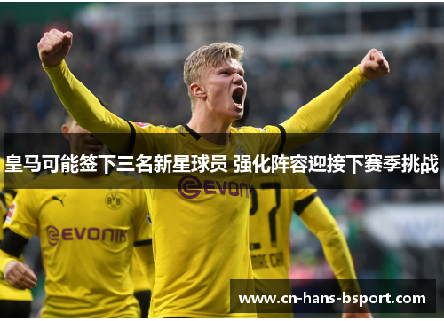 皇马可能签下三名新星球员 强化阵容迎接下赛季挑战