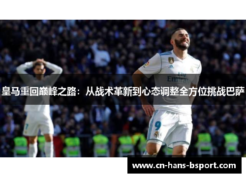 皇马重回巅峰之路:从战术革新到心态调整全方位挑战巴萨 皇马重回巅峰之路:从战术革新到心态调整全方位挑战巴萨