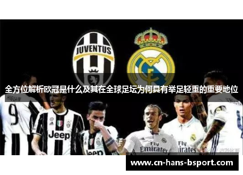 全方位解析欧冠是什么及其在全球足坛为何具有举足轻重的重要地位