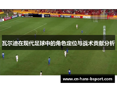 瓦尔迪在现代足球中的角色定位与战术贡献分析