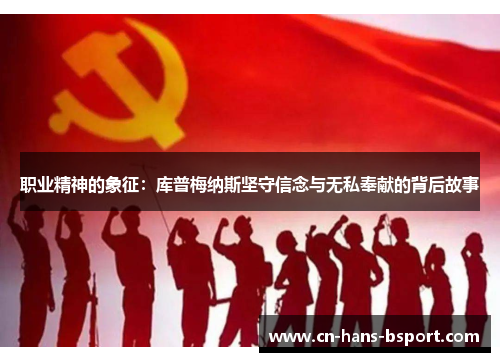 职业精神的象征：库普梅纳斯坚守信念与无私奉献的背后故事