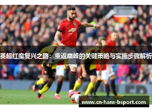 英超红魔复兴之路：重返巅峰的关键策略与实施步骤解析