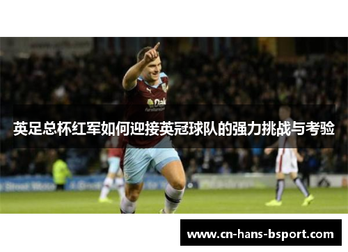 英足总杯红军如何迎接英冠球队的强力挑战与考验