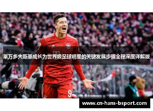 莱万多夫斯基成长为世界级足球明星的关键发展步骤全程深度详解版