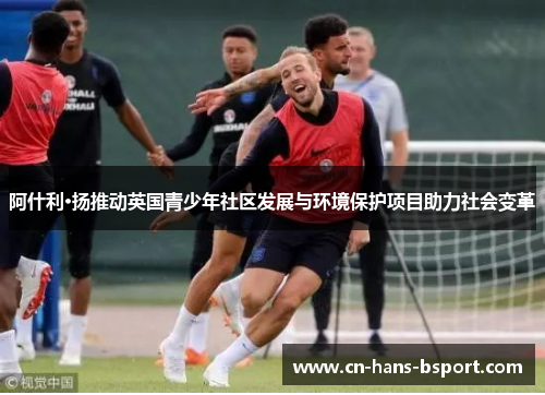 阿什利·扬推动英国青少年社区发展与环境保护项目助力社会变革