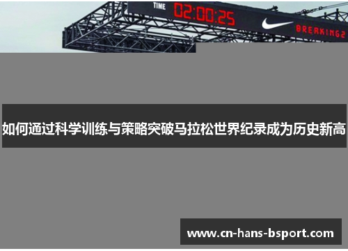 如何通过科学训练与策略突破马拉松世界纪录成为历史新高