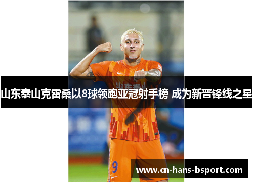 山东泰山克雷桑以8球领跑亚冠射手榜 成为新晋锋线之星