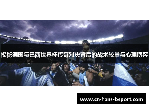 揭秘德国与巴西世界杯传奇对决背后的战术较量与心理博弈