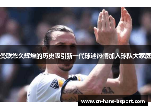 曼联悠久辉煌的历史吸引新一代球迷热情加入球队大家庭 曼联悠久辉煌的历史吸引新一代球迷热情加入球队大家庭