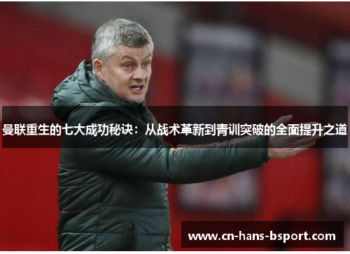 曼联重生的七大成功秘诀:从战术革新到青训突破的全面提升之道 曼联重生的七大成功秘诀:从战术革新到青训突破的全面提升之道