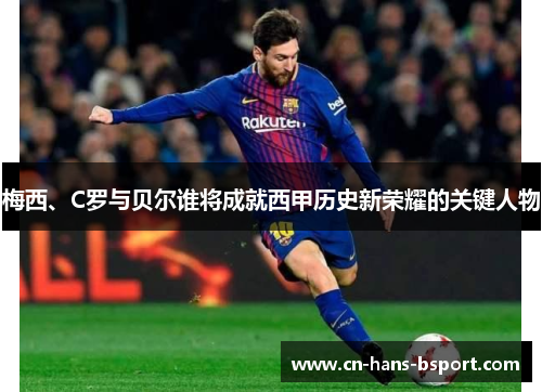 梅西、C罗与贝尔谁将成就西甲历史新荣耀的关键人物 梅西、C罗与贝尔谁将成就西甲历史新荣耀的关键人物