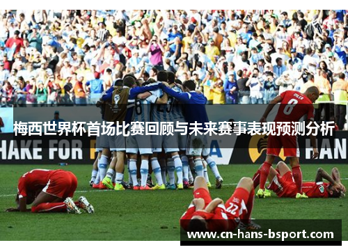 梅西世界杯首场比赛回顾与未来赛事表现预测分析 梅西世界杯首场比赛回顾与未来赛事表现预测分析