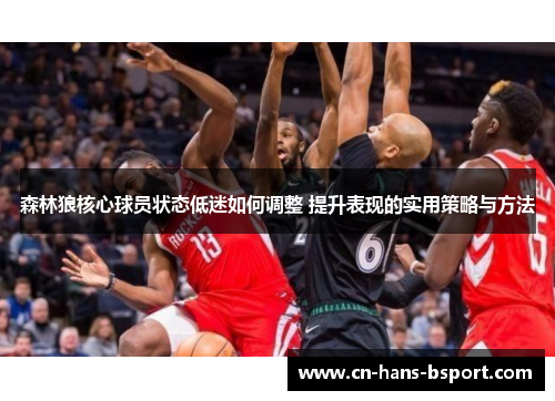 森林狼核心球员状态低迷如何调整 提升表现的实用策略与方法