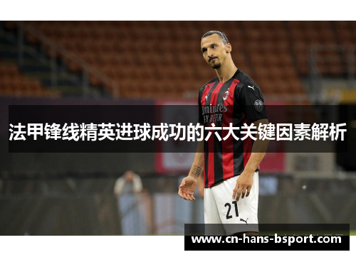 法甲锋线精英进球成功的六大关键因素解析