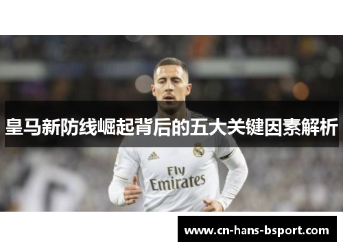 皇马新防线崛起背后的五大关键因素解析