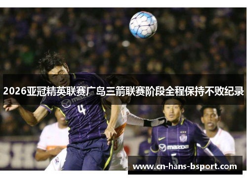 2026亚冠精英联赛广岛三箭联赛阶段全程保持不败纪录