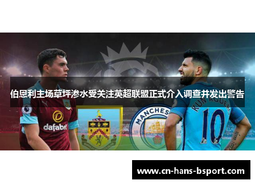 伯恩利主场草坪渗水受关注英超联盟正式介入调查并发出警告