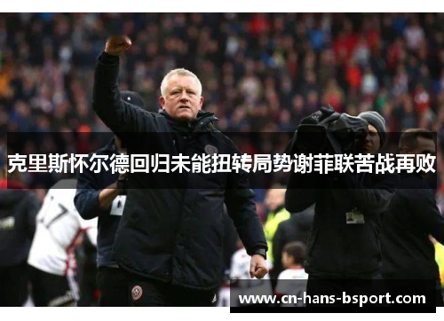 克里斯怀尔德回归未能扭转局势谢菲联苦战再败
