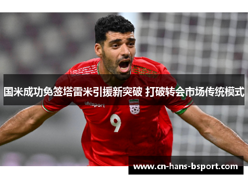 国米成功免签塔雷米引援新突破 打破转会市场传统模式