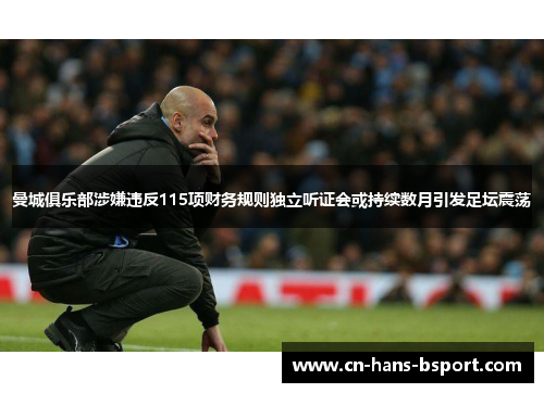 曼城俱乐部涉嫌违反115项财务规则独立听证会或持续数月引发足坛震荡