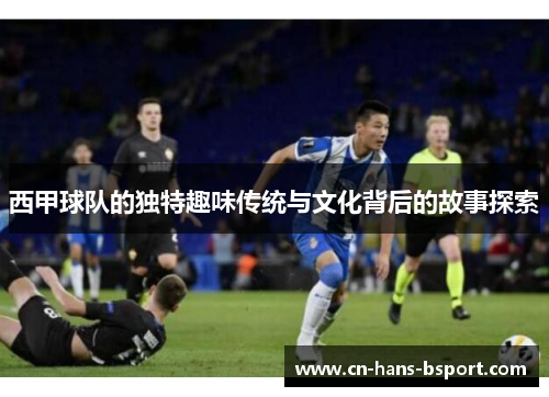 西甲球队的独特趣味传统与文化背后的故事探索