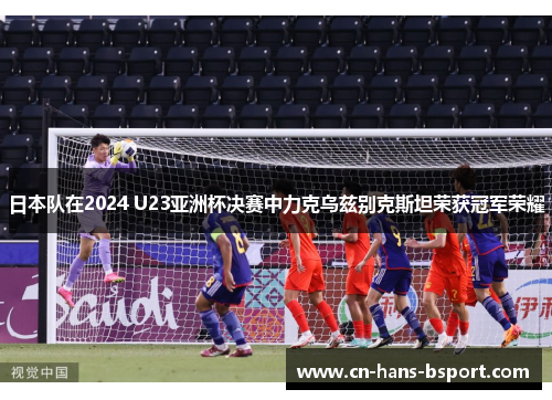 日本队在2024 U23亚洲杯决赛中力克乌兹别克斯坦荣获冠军荣耀 日本队在2024 U23亚洲杯决赛中力克乌兹别克斯坦荣获冠军荣耀